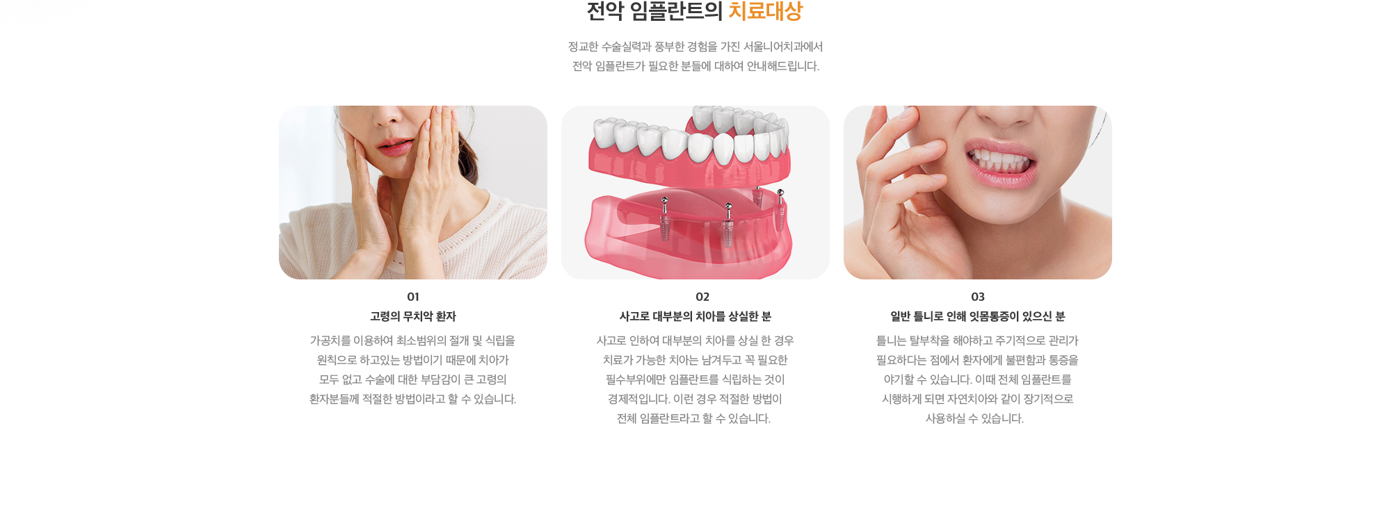 전악 임플란트의 치료대상 : 1. 고령의 무치악 환자, 2. 사고로 대부분의 치아를 상실한 분, 3. 일반 틀니로 인해 잇몸통증이 있으신 분